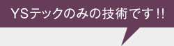YSテックのみの技術です!!